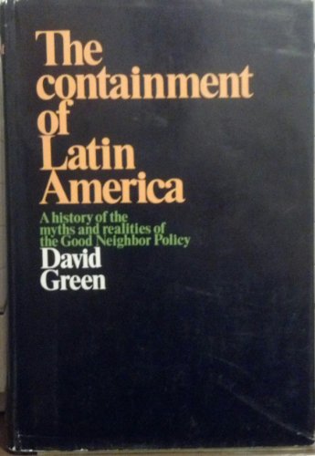The containment of Latin America;: A history of the myths and realities of the good neighbor policy