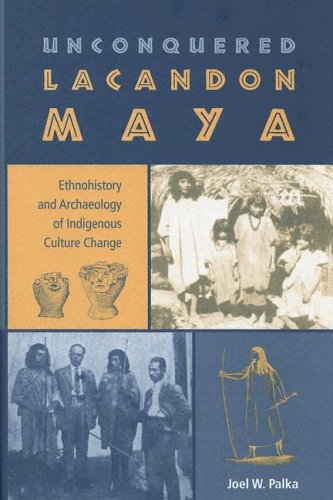 Unconquered Lacandon Maya: Ethnohistory and Archaeology of Indigenous Culture Change (Maya Studies)