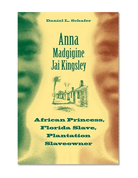 Anna Madgigine Jai Kingsley: African Princess, Florida Slave, Plantation Slaveowner