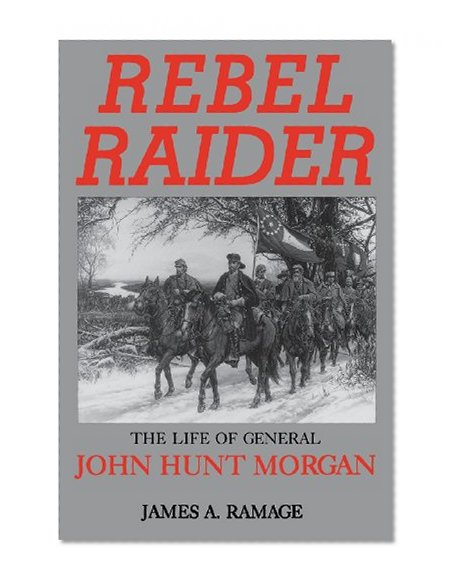 Rebel Raider: The Life of General John Hunt Morgan