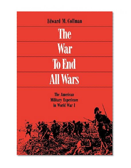The War to End All Wars: The American Military Experience in World War I