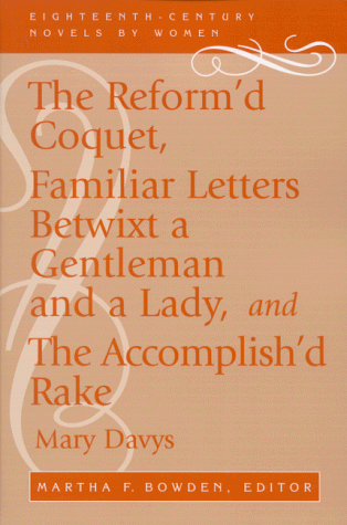 The Reform'd Coquet, Familiar Letters Betwixt a Gentleman and a Lady, and The Accomplish'd Rake (Eighteenth-Century Novels by Women)