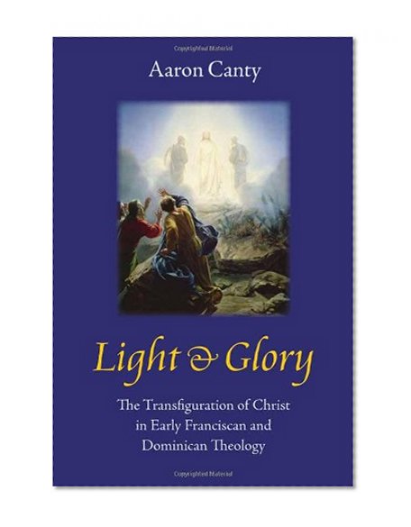 Light and Glory: The Transfiguration of Christ in Early Franciscan and Dominican Theology