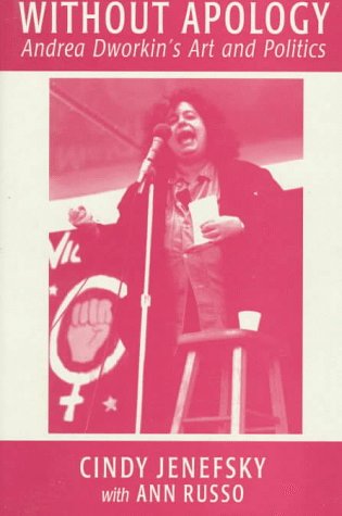 Without Apology: Andrea Dworkin's Art And Politics (Polemics Series)