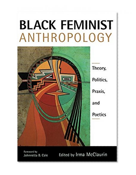 Black Feminist Anthropology: Theory, Politics, Praxis, and Poetics