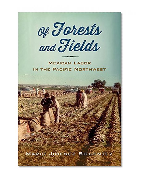 Book Cover Of Forests and Fields: Mexican Labor in the Pacific Northwest (Latinidad: Transnational Cultures in the United States)