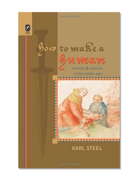 How to Make a Human: Animals and Violence in the Middle Ages (Interventions: New Studies in Medieval Culture)