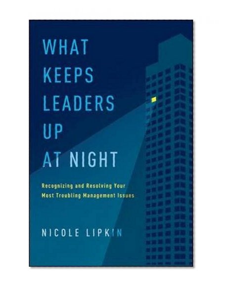 What Keeps Leaders Up at Night: Recognizing and Resolving Your Most Troubling Management Issues