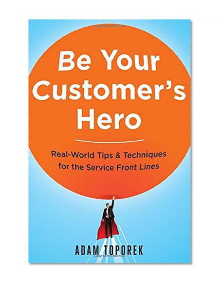 Book Cover Be Your Customer's Hero: Real-World Tips & Techniques for the Service Front Lines