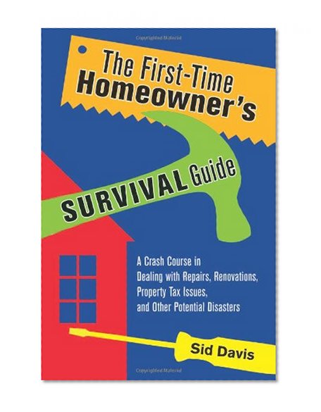 Book Cover The First-Time Homeowner's Survival Guide: A Crash Course in Dealing with Repairs, Renovations, Property Tax Issues, and Other Potential Disasters