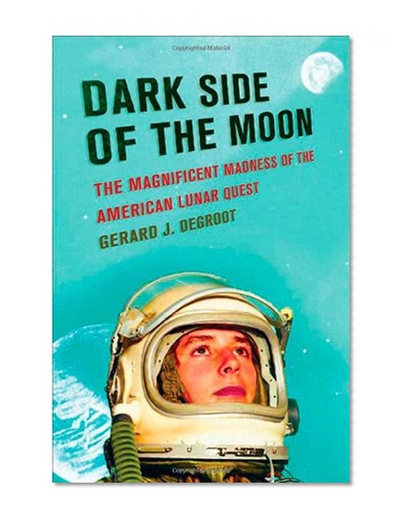 Dark Side of the Moon: The Magnificent Madness of the American Lunar Quest