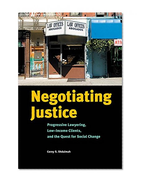 Negotiating Justice: Progressive Lawyering, Low-Income Clients, and the Quest for Social Change
