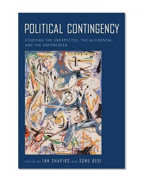 Political Contingency: Studying the Unexpected, the Accidental, and the Unforeseen
