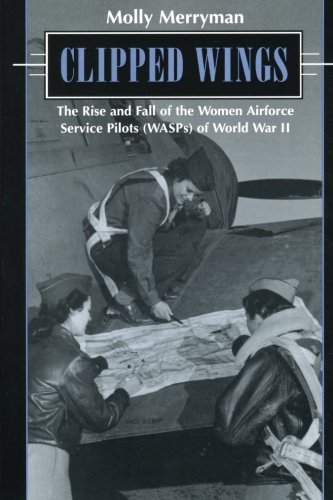 Clipped Wings: The Rise and Fall of the Women Airforce Service Pilots (WASPS) of World War II