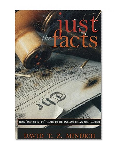 Just the Facts: How "Objectivity" Came to Define American Journalism