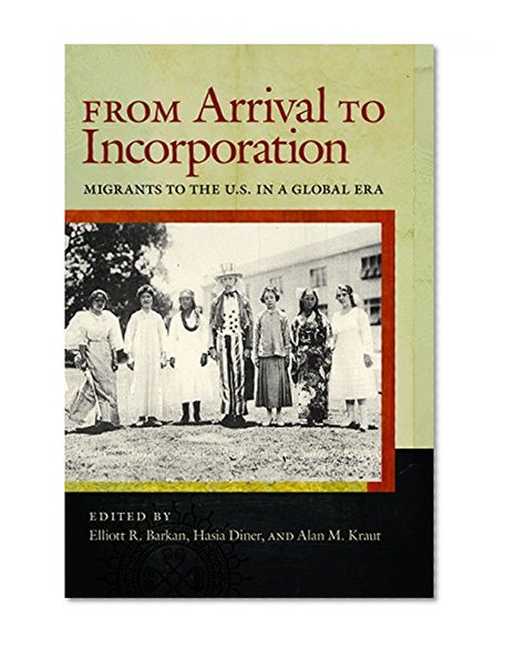 From Arrival to Incorporation: Migrants to the U.S. in a Global Era (Nation of Nations)