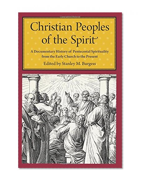 Christian Peoples of the Spirit: A Documentary History of Pentecostal Spirituality from the Early Church to the Present