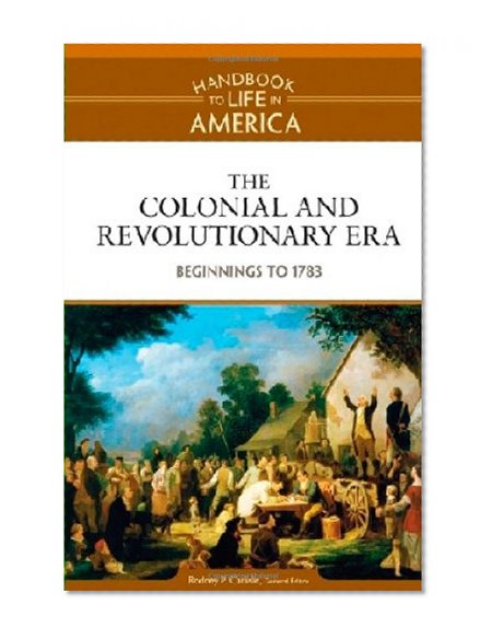 The Colonial and Revolutionary Era: Beginnings to 1783 (Handbook to Life in America)