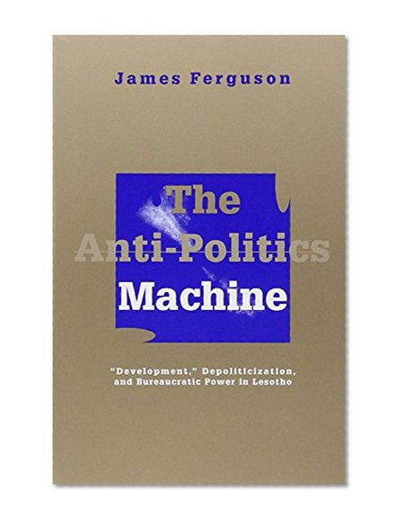 Book Cover The Anti-Politics Machine: Development, Depoliticization, and Bureaucratic Power in Lesotho