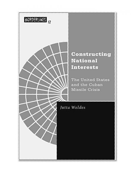 Constructing National Interests: The United States and the Cuban Missile Crisis (Barrows Lectures)