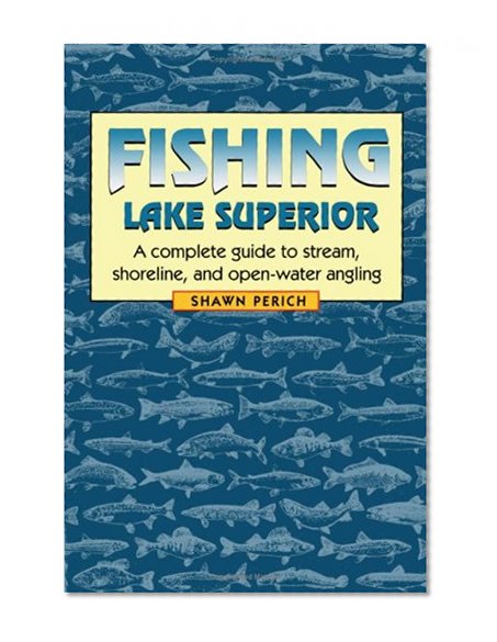 Fishing Lake Superior: A complete guide to stream, shoreline, and open-water angling