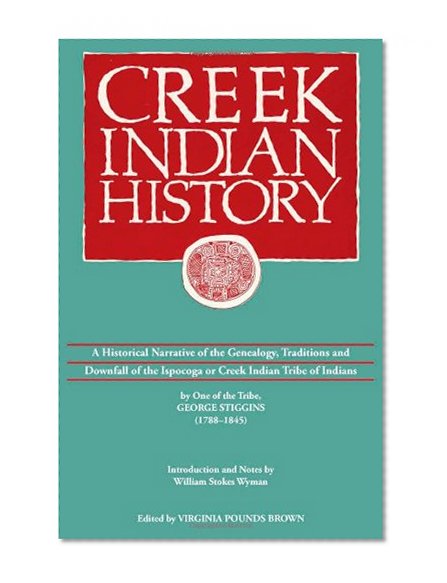 Book Cover Creek Indian History: A Historical Narrative of the Genealogy, Traditions and Downfall of the Ispocoga or Creek Indian Tribe of Indians by One of the Tribe, George Stiggins (1788-1845)