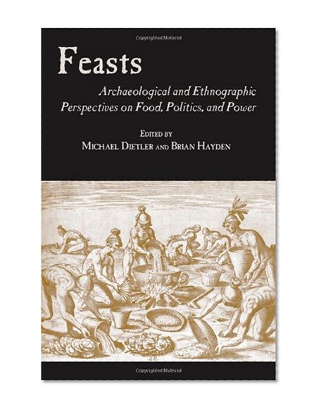 Feasts: Archaeological and Ethnographic Pespectives on Food, Politics, and Power