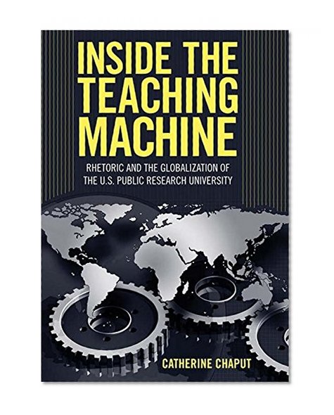 Inside the Teaching Machine: Rhetoric and the Globalization of the U.S. Public Research University (Albma Rhetoric Cult & Soc Crit)