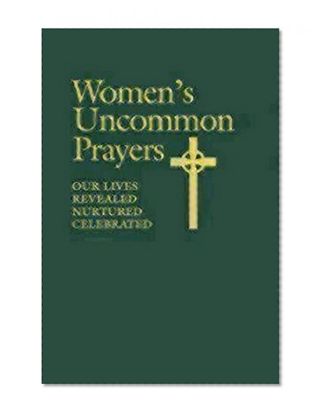 Women's Uncommon Prayers: Our Lives Revealed, Nurtured, Celebrated