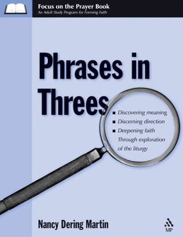 Phrases in Threes: Discovering Meaning, Discerning Direction, Deepening Faith Through Exploration of the Liturgy (Martin, Nancy Dering. Focus on the Prayer Book.)