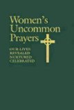 Women's Uncommon Prayers: Our Lives Revealed, Nurtured, Celebrated