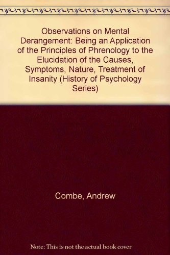 Observations on Mental Derangement: Being an Application of the Principles of Phrenology to the Elucidation of the Causes, Symptoms, Nature, Treatment of Insanity (History of Psychology Series)