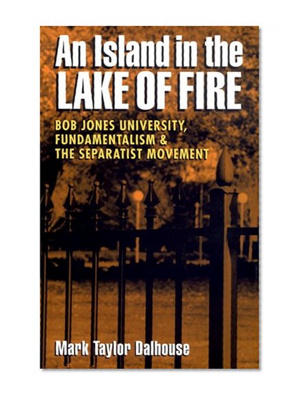 Island in the Lake of Fire: Bob Jones University, Fundamentalism, and the Separatist Movement