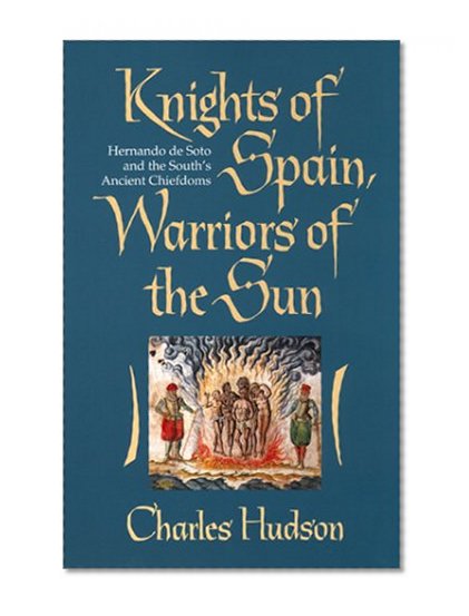 Knights of Spain, Warriors of the Sun: Hernando de Soto and the Southâ€™s Ancient Chiefdoms