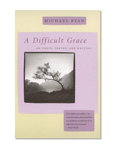 A Difficult Grace: On Poets, Poetry, and Writing