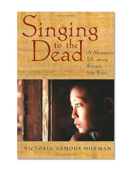 Singing to the Dead: A Missioner's Life among Refugees from Burma