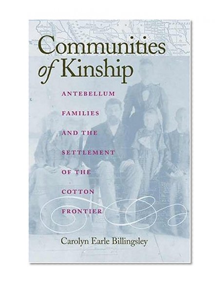 Communities of Kinship: Antebellum Families and the Settlement of the Cotton Frontier