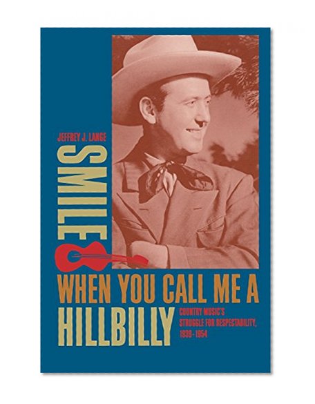 Smile When You Call Me a Hillbilly: Country Music's Struggle for Respectability, 1939-1954