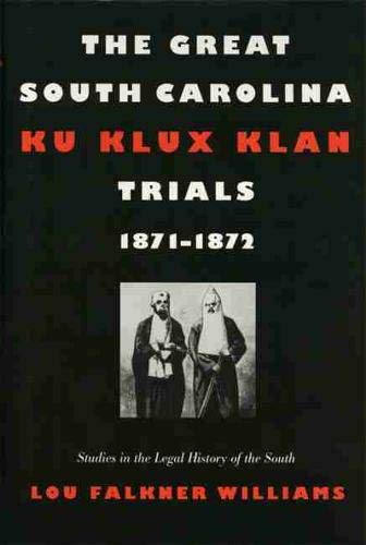 The Great South Carolina Ku Klux Klan Trials, 1871â€“1872 (Studies in the Legal History of the South Ser.)