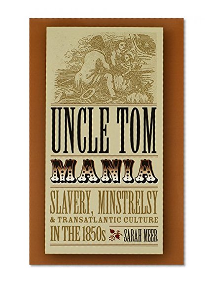 Uncle Tom Mania: Slavery, Minstrelsy, and Transatlantic Culture in the 1850s