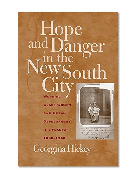 Hope and Danger in the New South City: Working-Class Women and Urban Development in Atlanta, 1890-1940