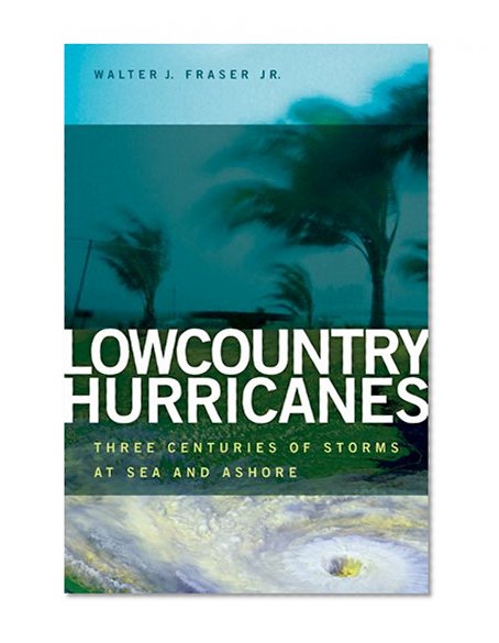 Lowcountry Hurricanes: Three Centuries of Storms at Sea and Ashore (A Wormsloe Foundation Publication)