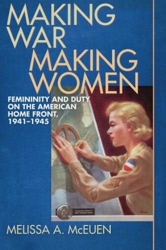 Making War, Making Women: Femininity and Duty on the American Home Front, 1941-1945