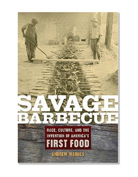 Savage Barbecue: Race, Culture, and the Invention of America's First Food