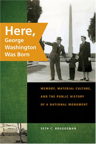 Here, George Washington Was Born: Memory, Material Culture, and the Public History of a National Monument