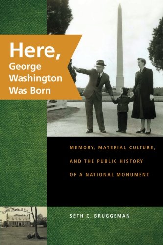 Here, George Washington Was Born: Memory, Material Culture, and the Public History of a National Monument