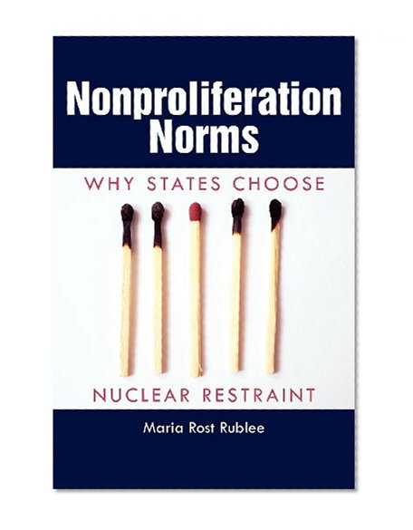 Nonproliferation Norms: Why States Choose Nuclear Restraint (Studies in Security and International Affairs)