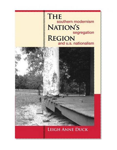 The Nation's Region: Southern Modernism, Segregation, and U.S. Nationalism (The New Southern Studies Ser.)
