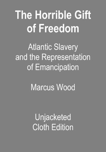 The Horrible Gift of Freedom: Atlantic Slavery and the Representation of Emancipation (Race in the Atlantic World, 1700-1900)