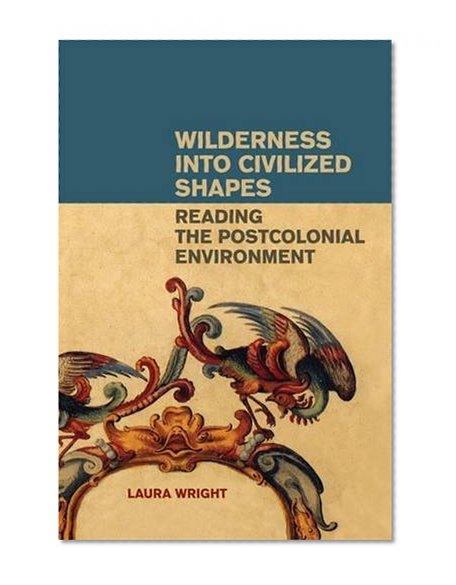 Wilderness into Civilized Shapes: Reading the Postcolonial Environment